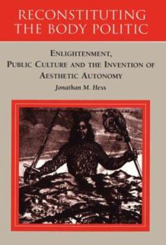 Reconstituting the Body Politic: Enlightenment, Public Culture and the Invention of Aesthetic Autonomy (German Literary Theory and Cultural Studies)