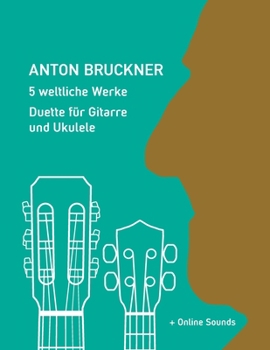 Anton Bruckner - 5 weltliche Werke - Duette für Gitarre und Ukulele: + Online Sounds (Play Ukulele) (German Edition)