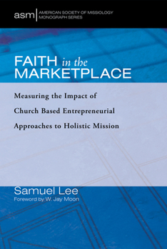 Hardcover Faith in the Marketplace: Measuring the Impact of Church Based Entrepreneurial Approaches to Holistic Mission Book