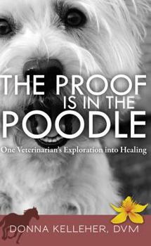 Paperback The Proof Is in the Poodle: One Veterinarian's Exploration Into Healing Book