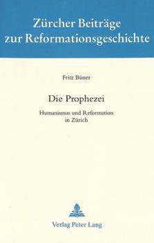 Die Prophezei: Humanismus Und Reformation in Zuerich- Ausgewaehlte Aufsaetze Und Vortraege- Zu Seinem 70. Geburtstag Am 12. Februar 1993