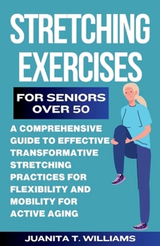 Paperback Stretching Exercises For Seniors Over 50: A Comprehensive Guide to Effective Transformative Stretching Practices For Flexibility and Mobility For Acti Book