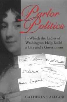 Paperback Parlor Politics: In Which the Ladies of Washington Help Build a City and a Government Book