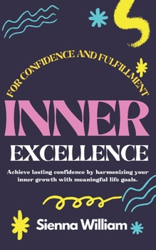 Paperback Inner Excellence for Confidence and Fulfillment: Achieve lasting confidence by harmonizing your inner growth with meaningful life goals. Book