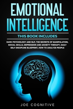 Emotional Intelligence: This book includes - Dark Psychology and NLP, The Secrets of Manipulation, Social Skills, Depression and Anxiety Therapy, Daily Self Discipline Blueprint, How to Analyze People