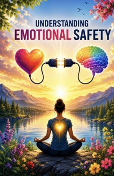 Understanding Emotional Safety: Building Trust, Reducing Anxiety, Strengthening Boundaries, Developing Secure Relationships, Managing Emotional Triggers, and Creating a Greater Sense