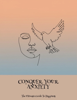 Paperback Conquer Your Anxiety: The Ultimate Guide To Happiness Book