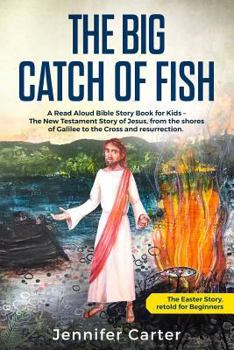 Paperback The Big Catch of Fish: A Read Aloud Bible Story Book for Kids - The Easter Story, retold for Beginners. The New Testament Story of Jesus, fro Book