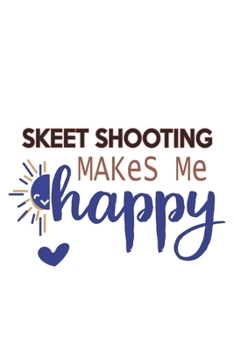 Skeet Shooting Makes Me Happy  Skeet Shooting Lovers Skeet Shooting OBSESSION Notebook A beautiful: Lined Notebook / Journal Gift, , 120 Pages, 6 x 9 ... Hobby , Skeet Shooting Lover, Personali