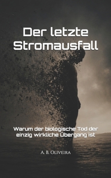 Der letzte Stromausfall: Warum der biologische Tod der einzig wirkliche Übergang ist (German Edition)