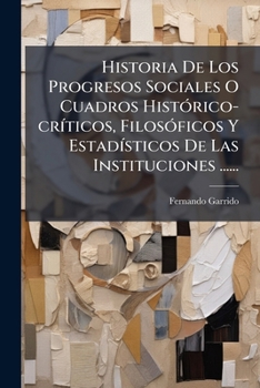 Historia De Los Progresos Sociales O Cuadros Histórico-críticos, Filosóficos Y Estadísticos De Las Instituciones ......