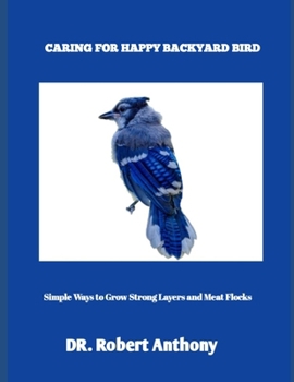 Paperback Caring for Happy Backyard Birds: Simple Ways to Grow Strong Layers and Meat Flocks Book