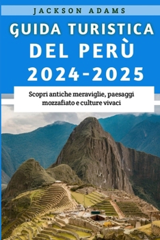 Guida turistica del Perù 2024-2025: Scopri antiche meraviglie, paesaggi mozzafiato e culture vivaci (Italian Edition)