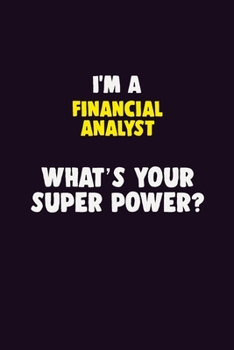 I'M A Financial analyst, What's Your Super Power?: 6X9 120 pages Career Notebook Unlined Writing Journal