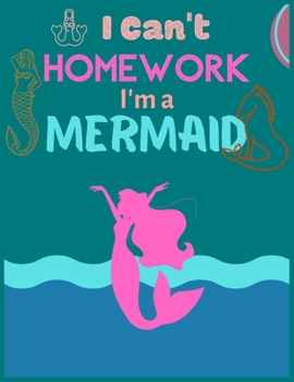 I Can’t homework I’m a MERMAID: Line ruled funny quote journal for girls and women, 8.5x11 in, 110 undated pages | write here your new ideas, special moments, or daily notes