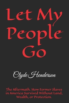 Let My People Go: The Aftermath. How Former Slaves in America Survived Without Land, Wealth, or Protection.