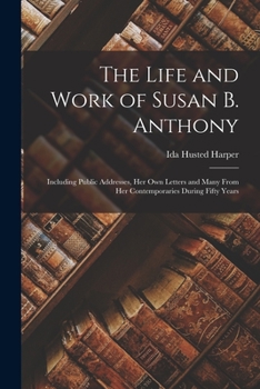 Paperback The Life and Work of Susan B. Anthony: Including Public Addresses, Her Own Letters and Many From Her Contemporaries During Fifty Years Book