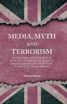 Paperback Media, Myth and Terrorism: A Discourse-Mythological Analysis of the 'Blitz Spirit' in British Newspaper Responses to the July 7th Bombings Book