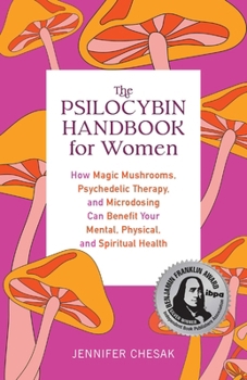 Paperback Psilocybin Handbook for Women: How Magic Mushrooms, Psychedelic Therapy, and Microdosing Can Benefit Your Mental, Physical, and Spiritual Health Book