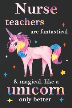 Paperback Nurse Teachers Are Fantastical & Magical Like A Unicorn Only Better: Teacher Appreciation Gifts,: Unicorn Journal for girls, Teacher Appreciation Jour Book