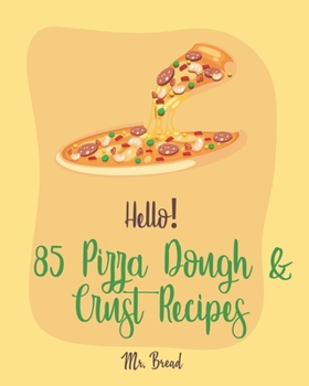 Paperback Hello! 85 Pizza Dough & Crust Recipes: Best Pizza Dough & Crust Cookbook Ever For Beginners [Cauliflower Pizza Crust Recipe, Gluten Free Italian Cookb Book