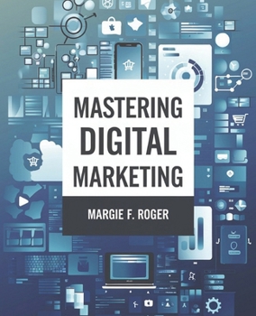 Paperback Mastering Digital Marketing: A Comprehensive Guide to Strategies, SEO, Social Media, and Beyond Book