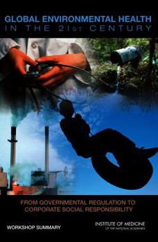 Global Environmental Health in the 21st Century: From Governmental Regulation to Corporate Social Responsibility: Workshop Summary