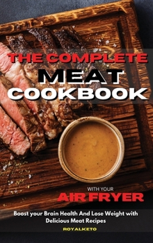 The Complete Meat Cookbook: Boost your Brain Health And Lose Weight with Delicious Meat Recipes