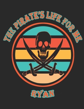 The Pirate's Life For Me Ryan: 8.5x11. 110 page.  Funny Pirate Vintage Skull Crossbone Sword journal composition book (Notebook School Office Supplies) for Boys Named Ryan