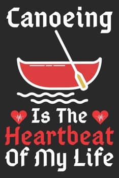 Canoeing Is The Heartbeat Of My Life: A Super Cute Canoeing notebook journal or dairy | Canoeing lovers gift for girls/boys | Canoeing lovers Lined ... 9").Christmas/Thanksgiving/Birthday Gifts.