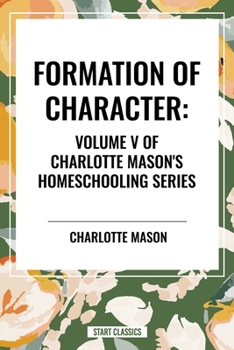 Formation of Character, of Charlotte Mason's Original Homeschooling Series, Volume V