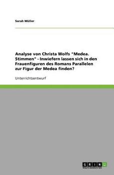 Analyse von Christa Wolfs "Medea. Stimmen" - Inwiefern lassen sich in den Frauenfiguren des Romans Parallelen zur Figur der Medea finden?