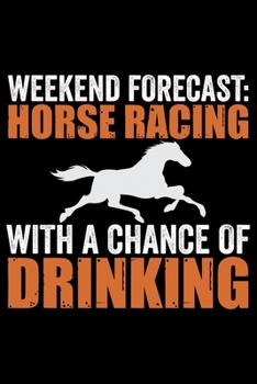 Weekend Forecast Horse Racing With A Chance Of Drinking: Horse Journal and Notebook for Girls and Women - Gifts for Horse Lovers - Horse Lover Gifts for Women Journals - Funny Horses Diary