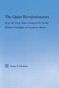 Paperback The Quiet Revolutionaries: How the Grey Nuns Changed the Social Welfare Paradigm of Lewiston, Maine Book