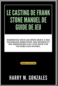 LE CASTING DE FRANK STONE MANUEL DE GUIDE DE JEU: Surmontez tous les défis grâce à des stratégies éprouvées, des secrets et des procédures pas à pas ... GUIDE AND STRATEGY HACKS) (French Edition)