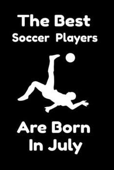 The Best Soccer Players Are Born In July : Journal Gifts For Women/Men/Colleagues/Friends. Notebook Birthday Gift for Soccer Players: Lined Notebook / Journal Gift, 120 Pages, 6x9.