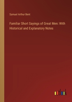 Paperback Familiar Short Sayings of Great Men: With Historical and Explanatory Notes Book