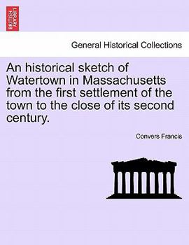 Paperback An Historical Sketch of Watertown in Massachusetts from the First Settlement of the Town to the Close of Its Second Century. Book