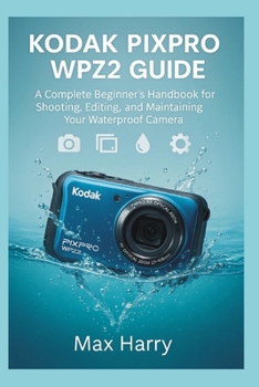 Kodak Pixpro WPZ2 User Guide: A Complete Beginner’s Handbook for Shooting, Editing, and Maintaining Your Waterproof Camera