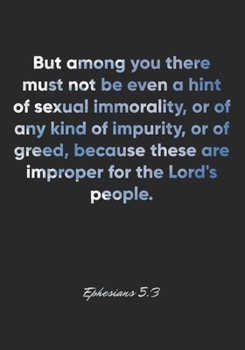 Paperback Ephesians 5: 3 Notebook: But among you there must not be even a hint of sexual immorality, or of any kind of impurity, or of greed, Book