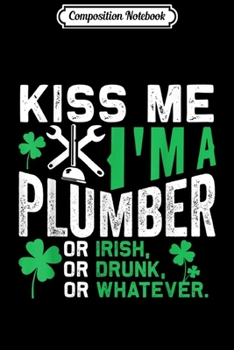 Composition Notebook: Kiss Me I'm A Plumber Or Irish St Patricks Day  Journal/Notebook Blank Lined Ruled 6x9 100 Pages