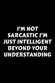 Paperback I'm Not Sarcastic I'm Just Intelligent Beyond Your Understanding: Perfect Gag Gift For A God-Tier Sarcastic MoFo - Blank Lined Notebook Journal - 120 Book