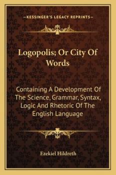 Paperback Logopolis; Or City Of Words: Containing A Development Of The Science, Grammar, Syntax, Logic And Rhetoric Of The English Language Book