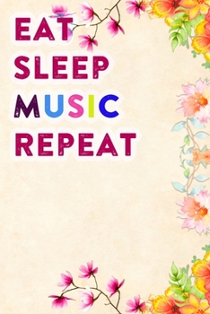 Eat Sleep Music Repeat: Lined Notebook / Journal Gift, 200 Pages, 6x9, Flowers Colors Cover, Matte Finish Inspirational Quotes Journal, Notebook, Diary, Composition Book