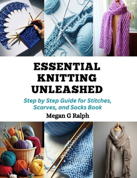 Paperback Essential Knitting Unleashed: Step by Step Guide for Stitches, Scarves, and Socks Book