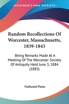 Paperback Random Recollections Of Worcester, Massachusetts, 1839-1843: Being Remarks Made At A Meeting Of The Worcester Society Of Antiquity Held June 3, 1884 ( Book