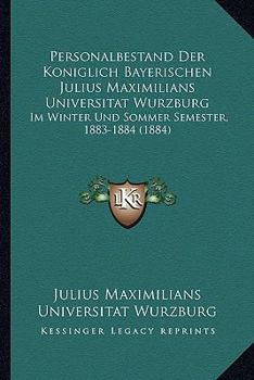 Personalbestand Der Koniglich Bayerischen Julius Maximilians Universitat Wurzburg: Im Winter Und Sommer Semester, 1883-1884 (1884)
