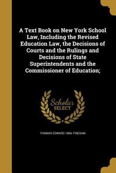 Paperback A Text Book on New York School Law, Including the Revised Education Law, the Decisions of Courts and the Rulings and Decisions of State Superintendent Book