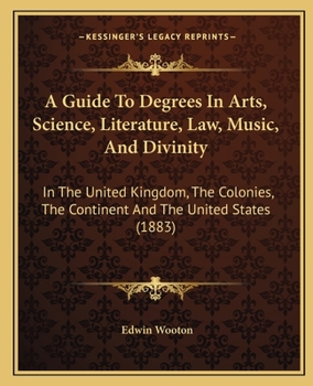 Paperback A Guide To Degrees In Arts, Science, Literature, Law, Music, And Divinity: In The United Kingdom, The Colonies, The Continent And The United States (1 Book