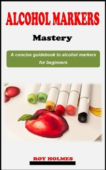 Paperback Alcohol Marker Mastery: A straightforward artist technique guidebook on how to use alcohol markers for beginners Book